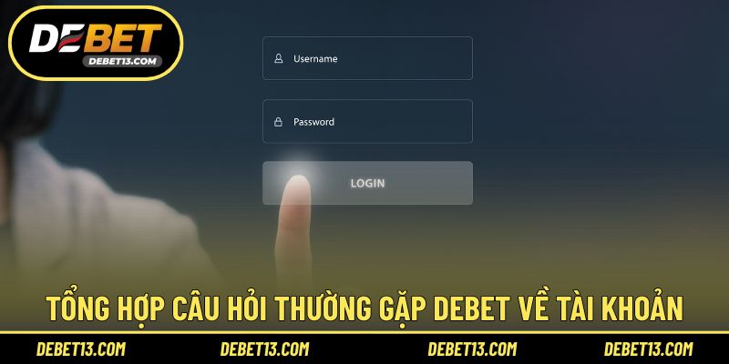 Tổng hợp câu hỏi thường gặp DEBET về tài khoản